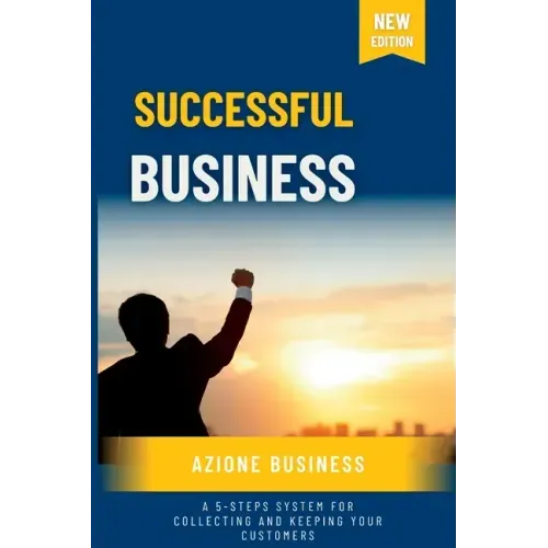 Successful Business: A 5-Steps System for Collecting and Keeping Your Customers