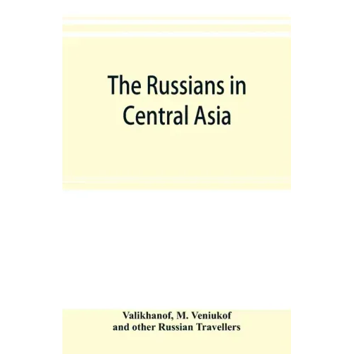The Russians in Central Asia: their occupation of the Kirghiz steppe and the line of the Syr-Daria: their political relations with Khiva, Bokhara, a