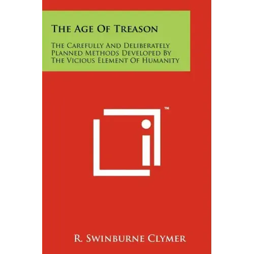 The Age Of Treason: The Carefully And Deliberately Planned Methods Developed By The Vicious Element Of Humanity
