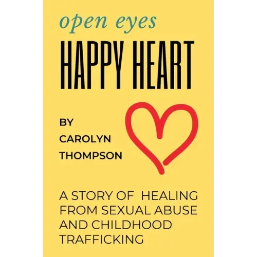 Open Eyes, Happy Heart: A Story of Healing from Sexual Abuse and Childhood Trafficking