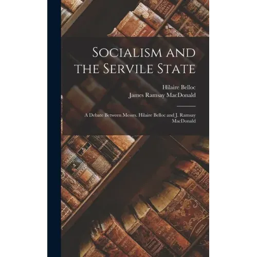 Socialism and the Servile State: a Debate Between Messrs. Hilaire Belloc and J. Ramsay MacDonald