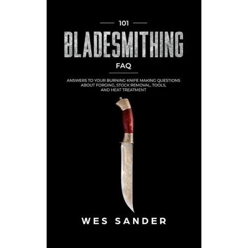 101 Bladesmithing FAQ: Answers to Your Burning Knifemaking Questions About Forging, Stock Removal, Tools, and Heat Treatment