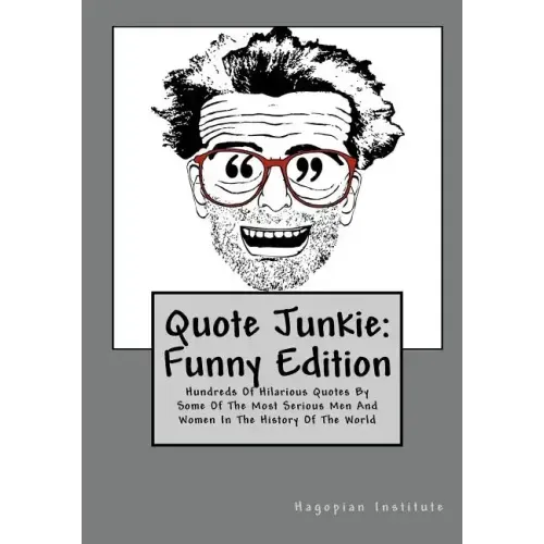Quote Junkie: Funny Edition: Hundreds Of Hilarious Quotes By Some Of The Most Serious Men And Women In The History Of The World