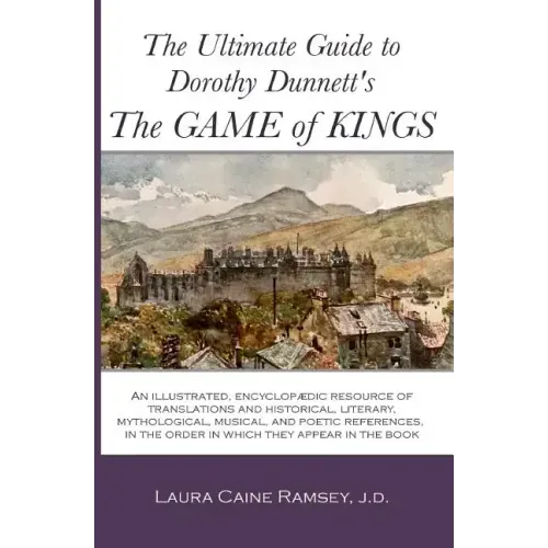 The Ultimate Guide to Dorothy Dunnett's The Game of Kings: An illustrated, encyclopedic resource of translations and historical, literary, mythologica