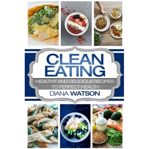 Clean Eating For Beginners: Healthy and Delicious Recipes to Perfect Health (Clean Eating Meal Prep & Clean Eating Cookbook)