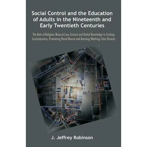 Social Control and the Education of Adults in the Nineteenth and Early Twentieth Centuries: The Role of Religion, Natural Law, Science and Useful Know