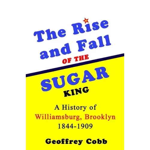 The Rise and Fall of the Sugar King: A History of Williamsburg, Brooklyn 1844-1909
