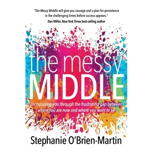 The Messy Middle: Encouraging You Through the Frustrating Gap Between Where You Are Now and Where You Want to Be