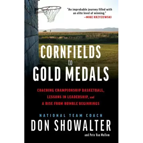 Cornfields to Gold Medals: Coaching Championship Basketball, Lessons in Leadership, and a Rise from Humble Beginnings