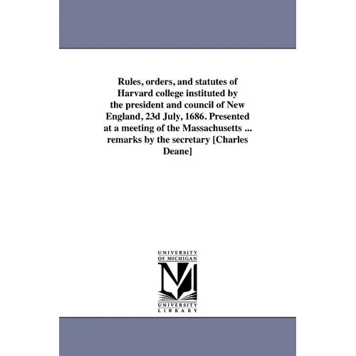 Rules, orders, and statutes of Harvard college instituted by the president and council of New England, 23d July, 1686. Presented at a meeting of the M