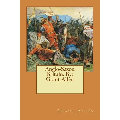 Anglo-Saxon Britain. By: Grant Allen