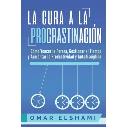 La Cura a la Procrastinación: La Estrategia Probada para Vencer la Pereza, Gestionar el Tiempo y Aumentar la Productividad y Autodisciplina
