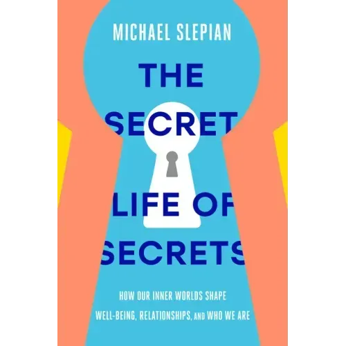 The Secret Life of Secrets: How Our Inner Worlds Shape Well-Being, Relationships, and Who We Are