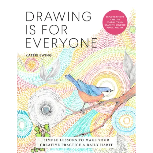 Drawing Is for Everyone: Simple Lessons to Make Your Creative Practice a Daily Habit - Explore Infinite Creative Possibilities in Graphite, Colored Pe
