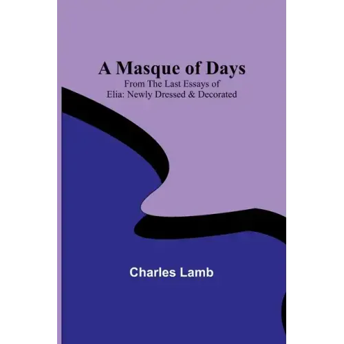 A Masque of Days; From the Last Essays of Elia: Newly Dressed & Decorated