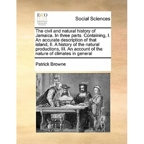 The civil and natural history of Jamaica. In three parts. Containing, I. An accurate description of that island, II. A history of the natural producti
