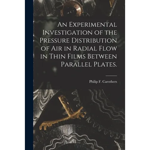 An Experimental Investigation of the Pressure Distribution of Air in Radial Flow in Thin Films Between Parallel Plates.
