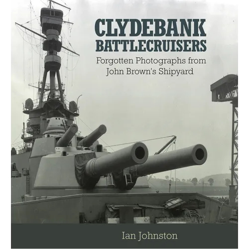 Clydebank Battlecruisers: Forgotten Photographs from John Brown's Shipyard