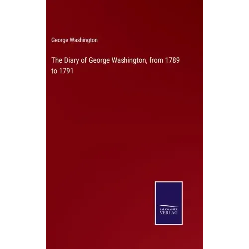 The Diary of George Washington, from 1789 to 1791