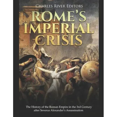 Rome's Imperial Crisis: The History of the Roman Empire in the 3rd Century after Severus Alexander's Assassination