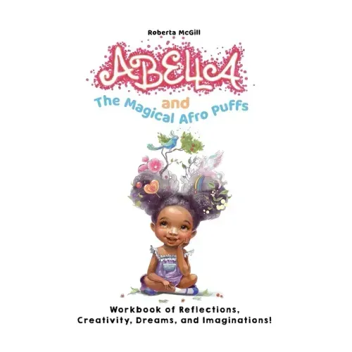 Abella and the Magical Afro Puffs Workbook of Reflections, Creativity, Dreams, and Imaginations!