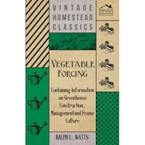 Vegetable Forcing - Containing Information on Greenhouse Construction, Management and Frame Culture