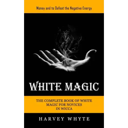 White Magic: Money and to Defeat the Negative Energy (The Complete Book of White Magic for Novices in Wicca)