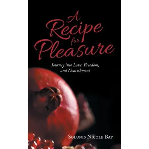 A Recipe for Pleasure: Journey into Love, Freedom, and Nourishment