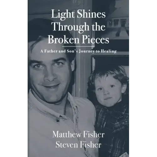 Light Shines Through the Broken Pieces: A Father and Son's Journey to Healing