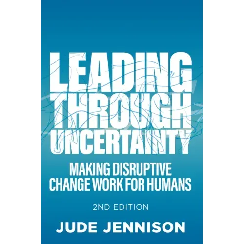 Leading Through Uncertainty - 2nd edition: Making disruptive change work for humans