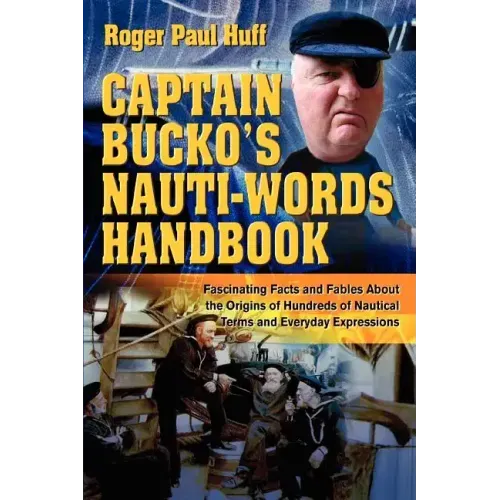 Captain Bucko's Nauti-Words Handbook: Fascinating Facts and Fables About the Origins of Hundreds of Nautical Terms and Everyday Expressions