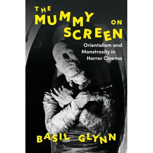 The Mummy on Screen: Orientalism and Monstrosity in Horror Cinema