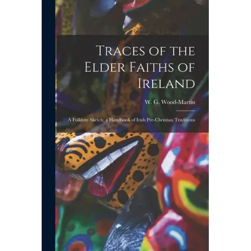 Traces of the Elder Faiths of Ireland: a Folklore Sketch; a Handbook of Irish Pre-Christian Traditions