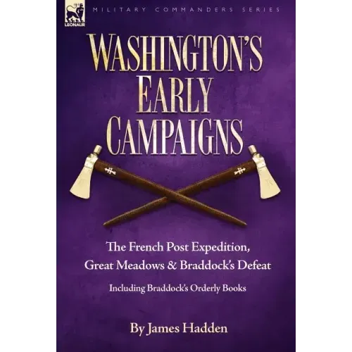 Washington's Early Campaigns: the French Post Expedition, Great Meadows and Braddock's Defeat-including Braddock's Orderly Books