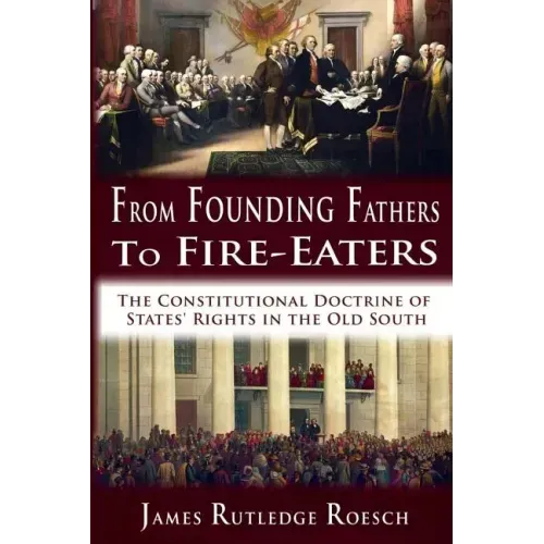 From Founding Fathers to Fire Eaters: The Constitutional Doctrine of States' Rights in the Old South
