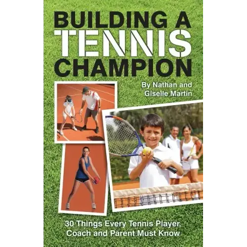Building A Tennis Champion: 30 Things Every Tennis Player, Coach and Parent Must Know