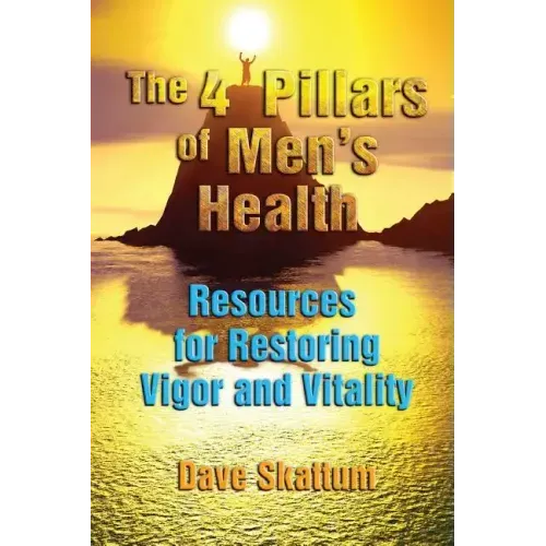 The 4 Pillars of Men's Health: Resources for Restoring Vigor and Vitality