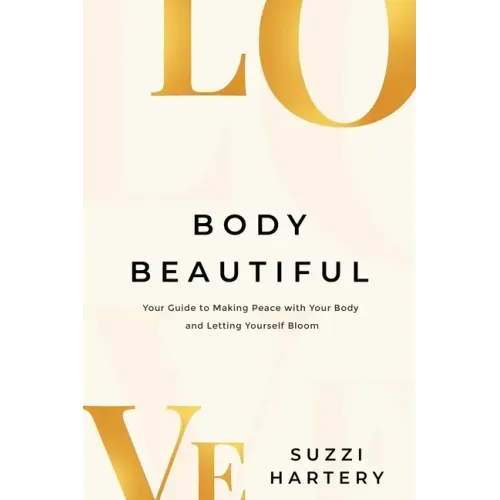 Body Beautiful: Your Guide to Making Peace with Your Body and Letting Yourself Bloom