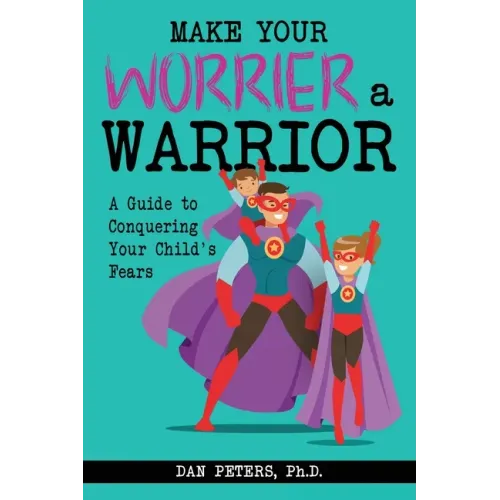 Make Your Worrier a Warrior: A Guide to Conquering Your Child's Fears
