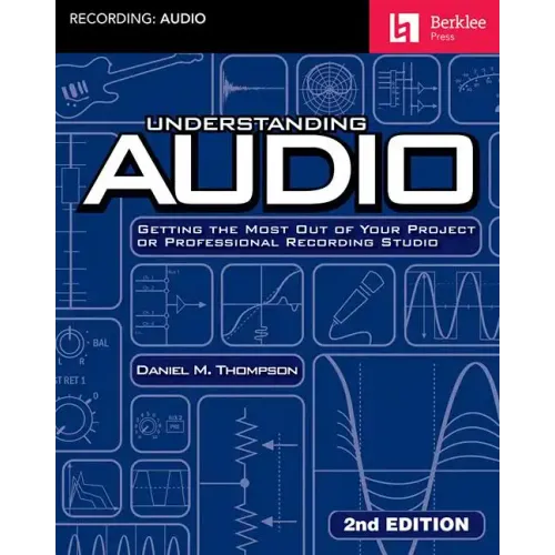 Understanding Audio: Getting the Most Out of Your Project or Professional Recording Studio