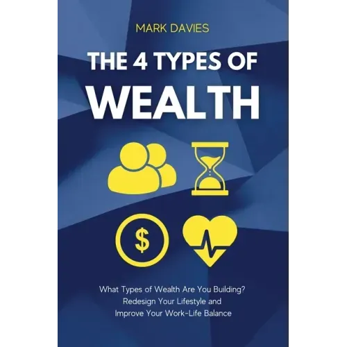 The 4 Types of Wealth: What Types of Wealth Are You Building? Redesign Your Lifestyle and Improve Your Work-Life Balance