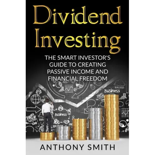 Dividend Investing: The smart investors guide to creating passive income and financial freedom.