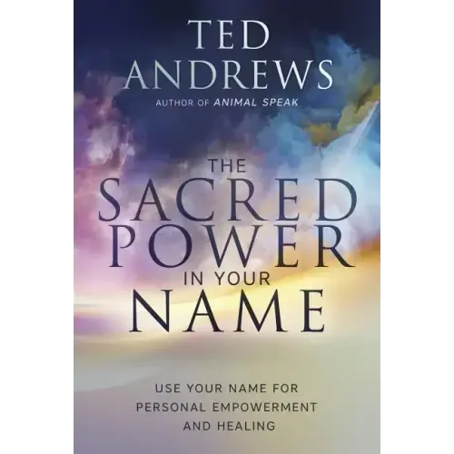 The Sacred Power in Your Name: Using Your Name for Personal Empowerment and Healing