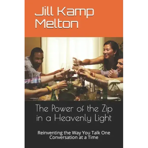 The Power of the Zip in a Heavenly Light: Reinventing the Way You Talk One Conversation at a Time