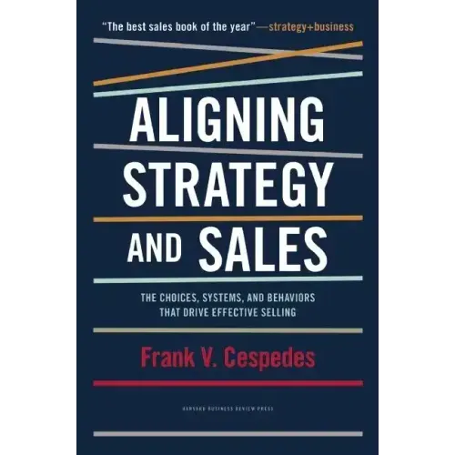Aligning Strategy and Sales: The Choices, Systems, and Behaviors That Drive Effective Selling