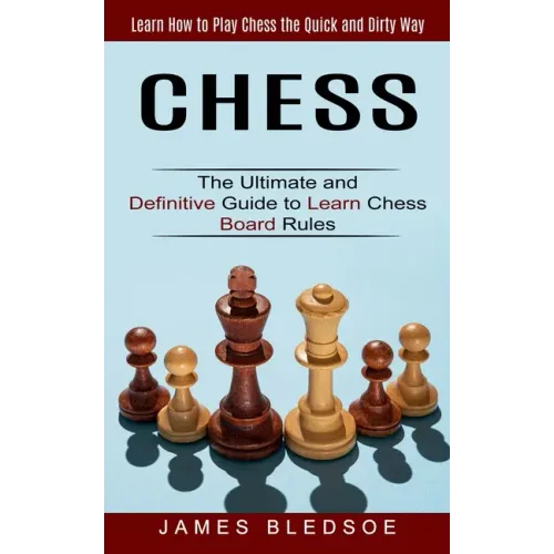 Chess: Learn How to Play Chess the Quick and Dirty Way (The Ultimate and Definitive Guide to Learn Chess Board Rules)