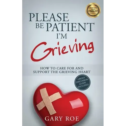 Please Be Patient, I'm Grieving: How to Care For and Support the Grieving Heart