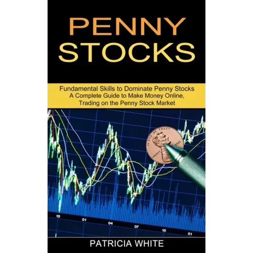 Penny Stocks: A Complete Guide to Make Money Online, Trading on the Penny Stock Market (Fundamental Skills to Dominate Penny Stocks)