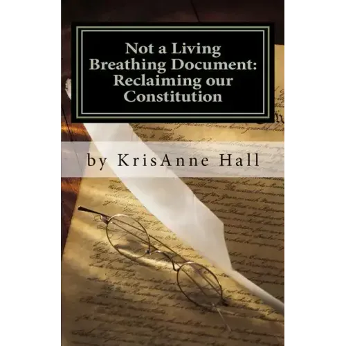 Not a Living Breathing Document: Reclaiming our Constitution: An Introduction to the Historic Foundations of American Liberty