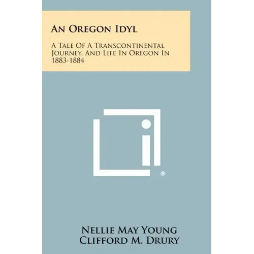 An Oregon Idyl: A Tale of a Transcontinental Journey, and Life in Oregon in 1883-1884